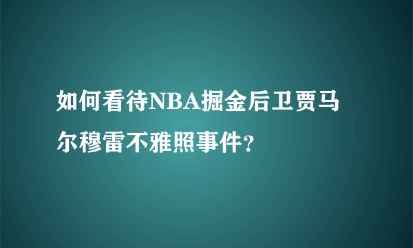 如何看待NBA掘金后卫贾马尔穆雷不雅照事件？