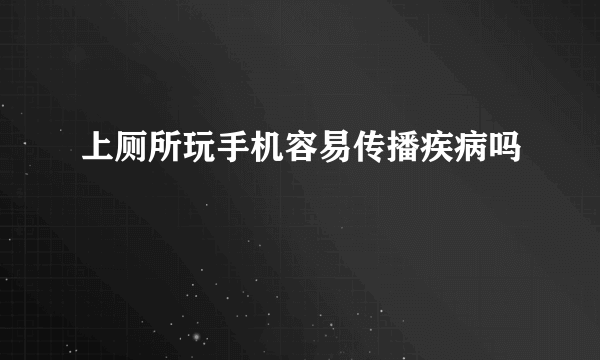 上厕所玩手机容易传播疾病吗