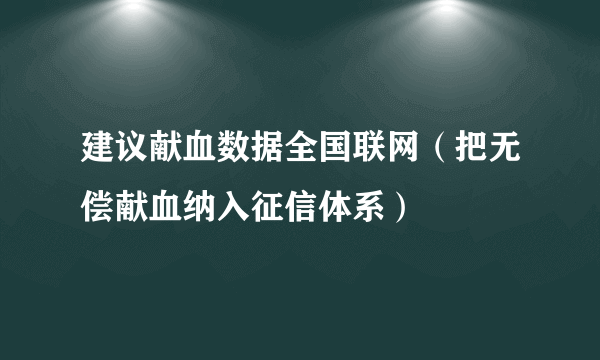 建议献血数据全国联网（把无偿献血纳入征信体系）