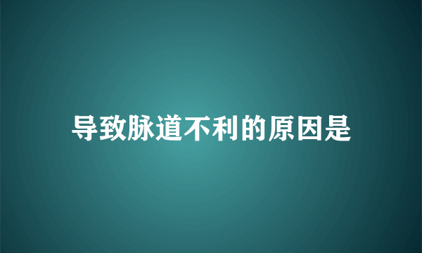 导致脉道不利的原因是