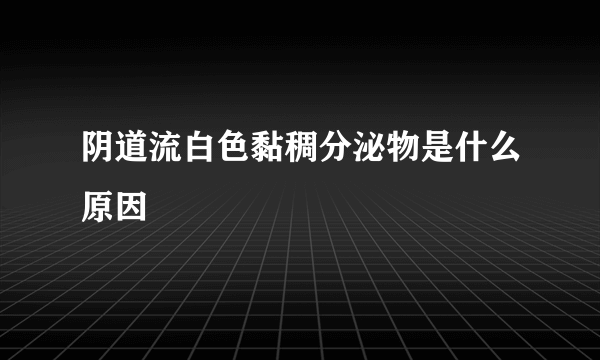 阴道流白色黏稠分泌物是什么原因