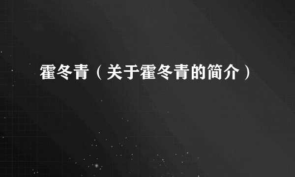 霍冬青（关于霍冬青的简介）