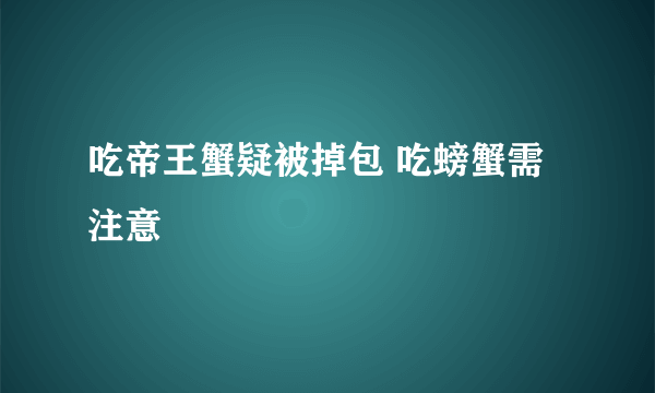 吃帝王蟹疑被掉包 吃螃蟹需注意