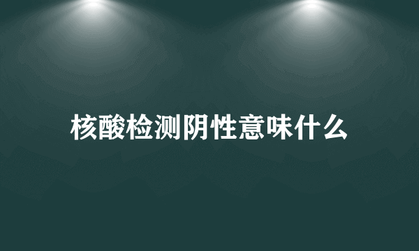 核酸检测阴性意味什么