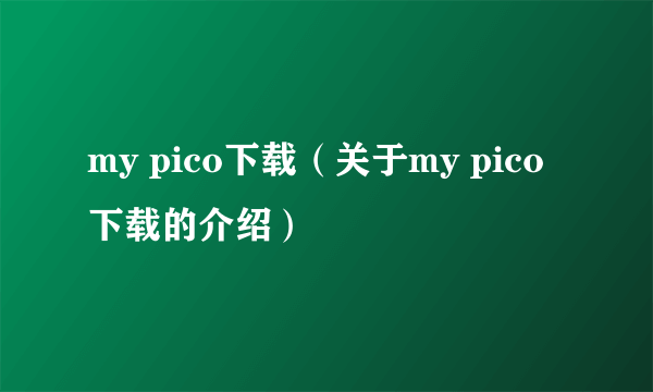 my pico下载（关于my pico下载的介绍）