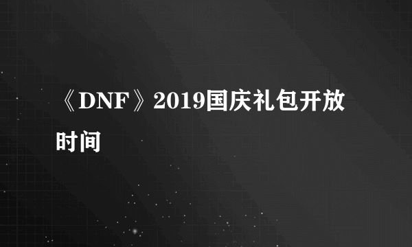 《DNF》2019国庆礼包开放时间