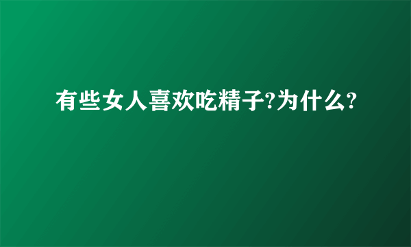 有些女人喜欢吃精子?为什么?