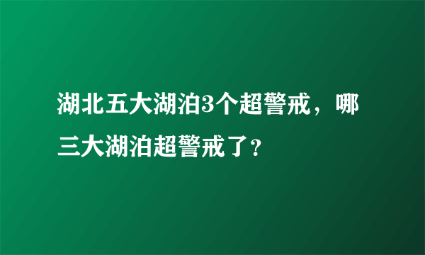 湖北五大湖泊3个超警戒，哪三大湖泊超警戒了？