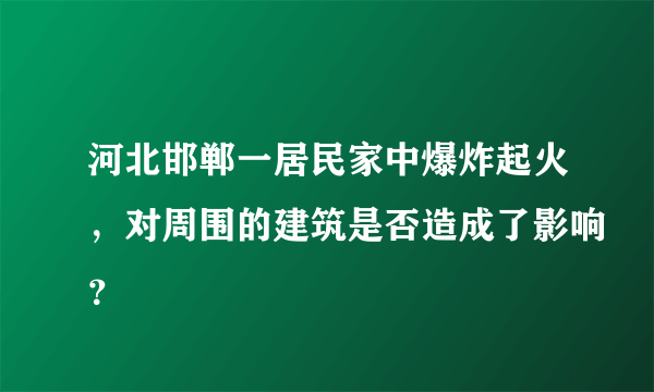 河北邯郸一居民家中爆炸起火，对周围的建筑是否造成了影响？