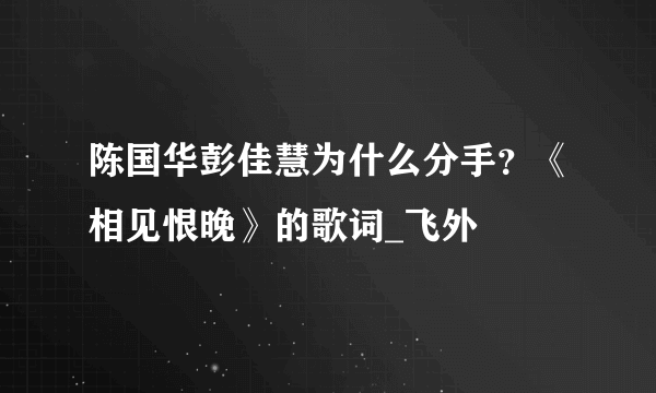 陈国华彭佳慧为什么分手？《相见恨晚》的歌词_飞外