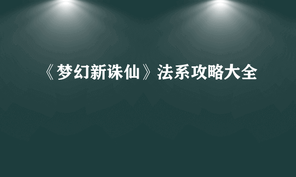 《梦幻新诛仙》法系攻略大全