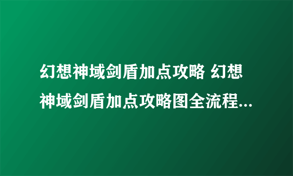 幻想神域剑盾加点攻略 幻想神域剑盾加点攻略图全流程通关攻略