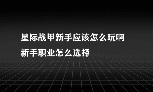 星际战甲新手应该怎么玩啊 新手职业怎么选择