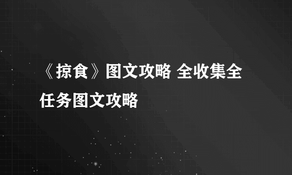 《掠食》图文攻略 全收集全任务图文攻略