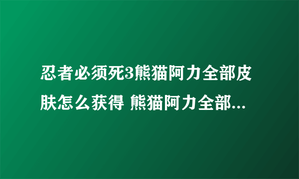 忍者必须死3熊猫阿力全部皮肤怎么获得 熊猫阿力全部皮肤及获得方式分享