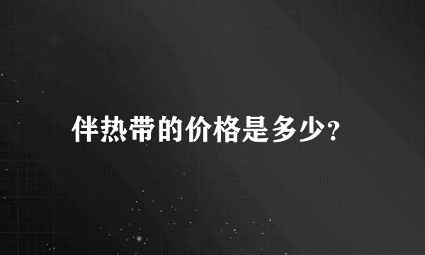 伴热带的价格是多少？