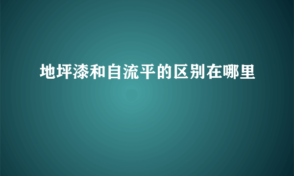 地坪漆和自流平的区别在哪里