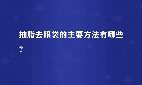 抽脂去眼袋的主要方法有哪些？