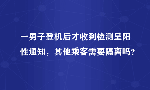 一男子登机后才收到检测呈阳性通知，其他乘客需要隔离吗？