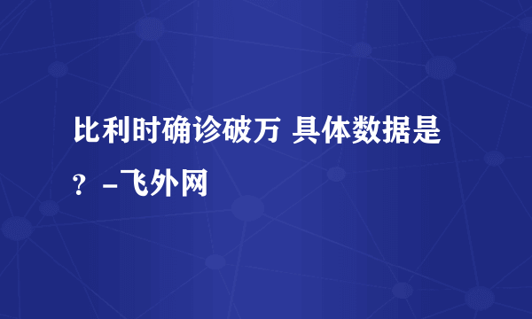 比利时确诊破万 具体数据是？-飞外网