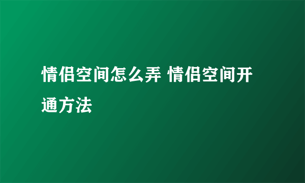 情侣空间怎么弄 情侣空间开通方法