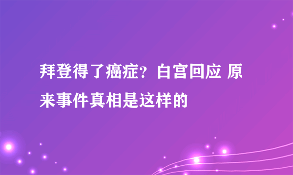 拜登得了癌症？白宫回应 原来事件真相是这样的