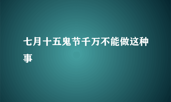 七月十五鬼节千万不能做这种事