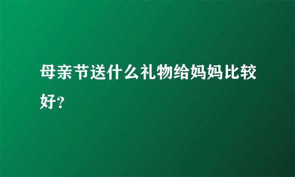 母亲节送什么礼物给妈妈比较好？