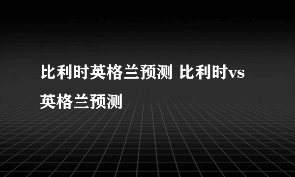 比利时英格兰预测 比利时vs英格兰预测