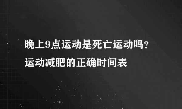 晚上9点运动是死亡运动吗？运动减肥的正确时间表