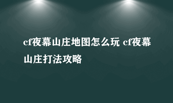 cf夜幕山庄地图怎么玩 cf夜幕山庄打法攻略