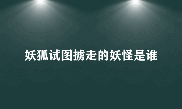 妖狐试图掳走的妖怪是谁