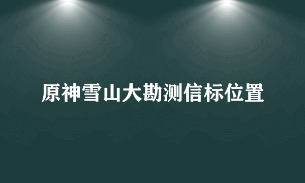 原神雪山大勘测信标位置