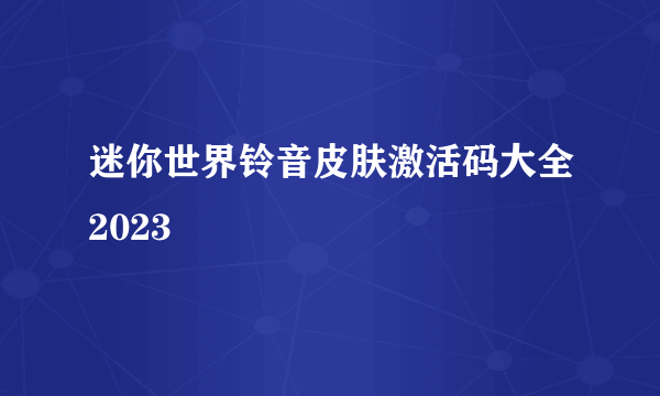 迷你世界铃音皮肤激活码大全2023