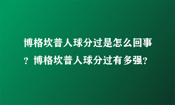 博格坎普人球分过是怎么回事？博格坎普人球分过有多强？