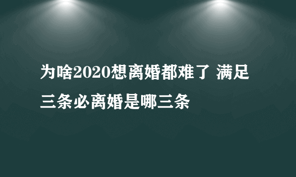 为啥2020想离婚都难了 满足三条必离婚是哪三条