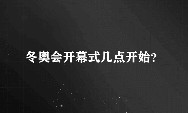 冬奥会开幕式几点开始？