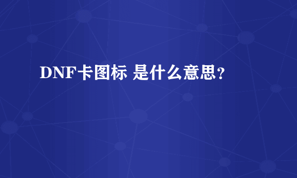 DNF卡图标 是什么意思？