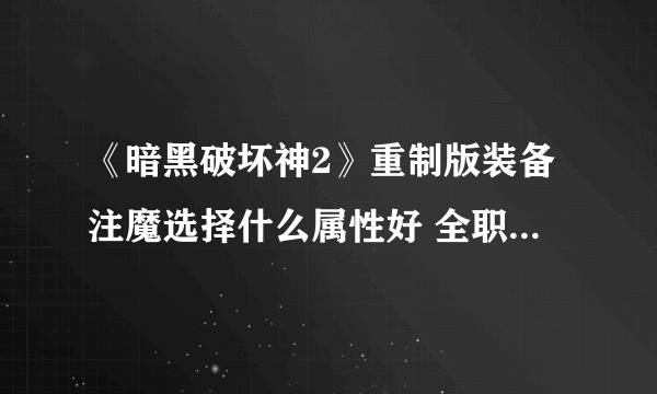 《暗黑破坏神2》重制版装备注魔选择什么属性好 全职业装备注魔属性效果选择推荐