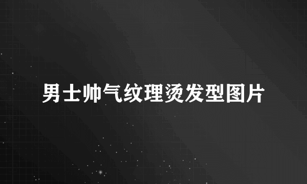 男士帅气纹理烫发型图片