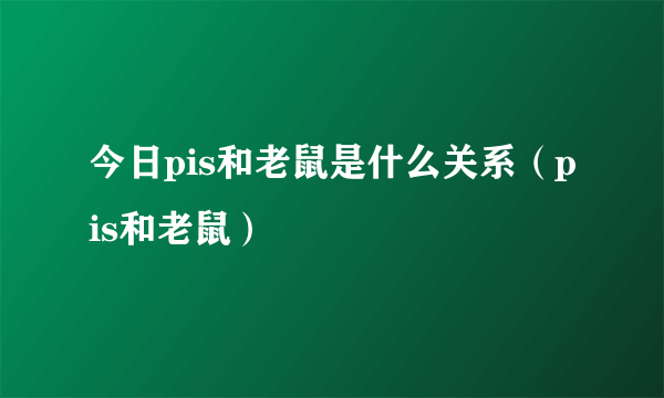 今日pis和老鼠是什么关系（pis和老鼠）