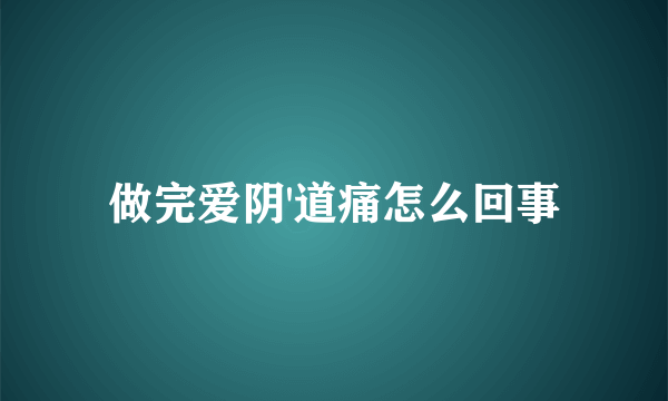 做完爱阴'道痛怎么回事