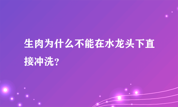 生肉为什么不能在水龙头下直接冲洗？