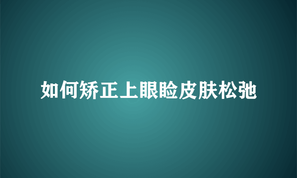 如何矫正上眼睑皮肤松弛