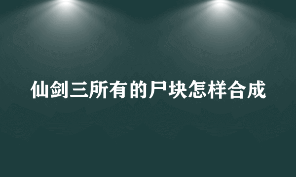 仙剑三所有的尸块怎样合成