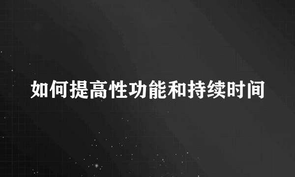 如何提高性功能和持续时间