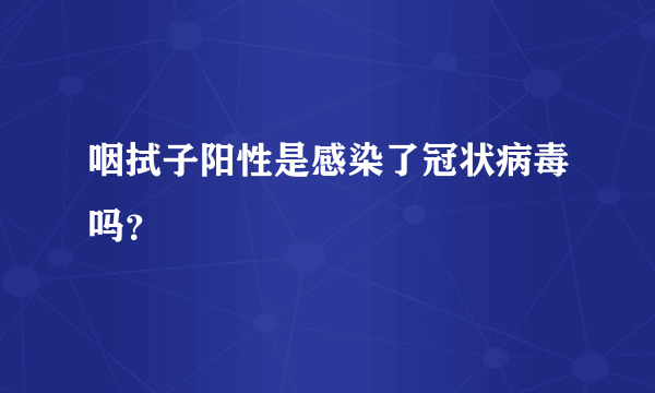 咽拭子阳性是感染了冠状病毒吗？