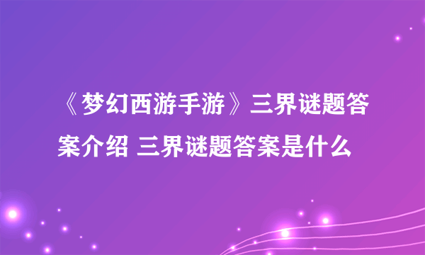 《梦幻西游手游》三界谜题答案介绍 三界谜题答案是什么