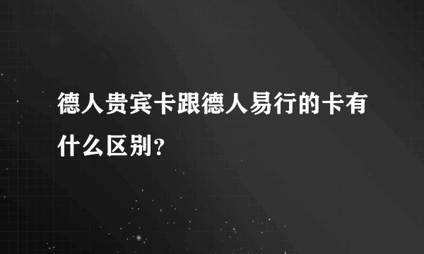 德人贵宾卡跟德人易行的卡有什么区别？