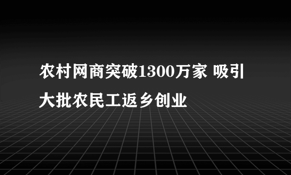 农村网商突破1300万家 吸引大批农民工返乡创业